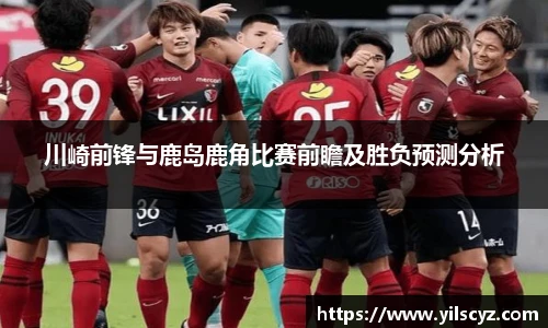 川崎前锋与鹿岛鹿角比赛前瞻及胜负预测分析