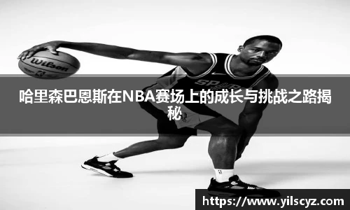 哈里森巴恩斯在NBA赛场上的成长与挑战之路揭秘